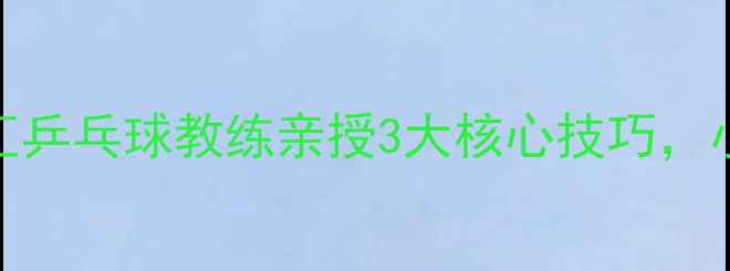图片 从0到专业！国球汇乒乓球教练亲授3大核心技巧，小白也能快速上手2