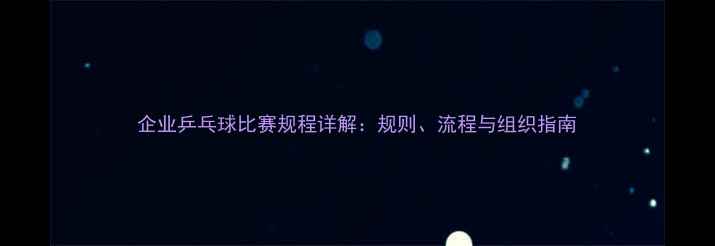 图片 企业乒乓球比赛规程详解：规则、流程与组织指南