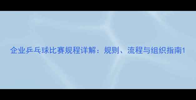 图片 企业乒乓球比赛规程详解：规则、流程与组织指南1