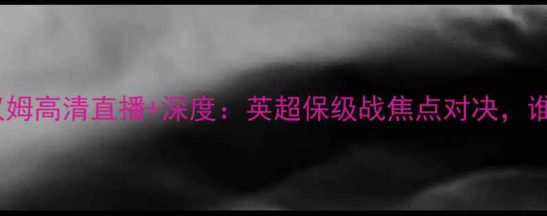 图片 伊普斯vs吉灵汉姆高清直播+深度：英超保级战焦点对决，谁将率先脱险？2