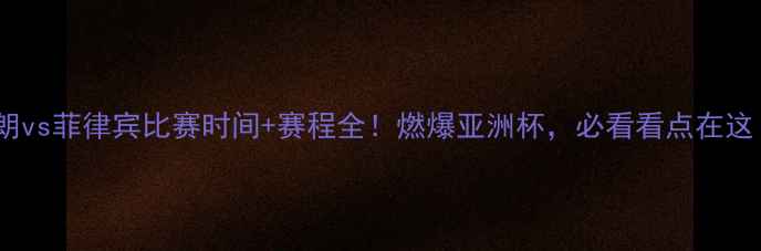 图片 伊朗vs菲律宾比赛时间+赛程全！燃爆亚洲杯，必看看点在这！2