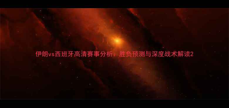 图片 伊朗vs西班牙高清赛事分析：胜负预测与深度战术解读2