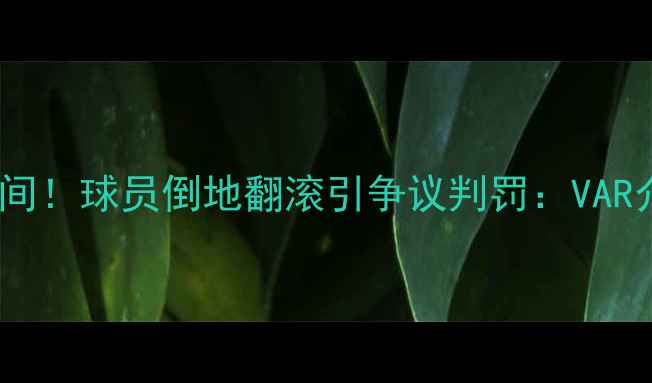 图片 伊朗男足比赛绝杀瞬间！球员倒地翻滚引争议判罚：VAR介入后结果大反转？2