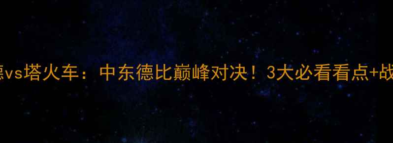 图片 伊蒂哈德vs塔火车：中东德比巅峰对决！3大必看看点+战术全🔥1