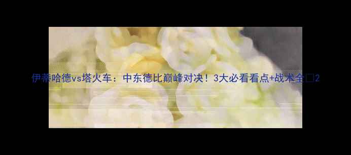 图片 伊蒂哈德vs塔火车：中东德比巅峰对决！3大必看看点+战术全🔥2