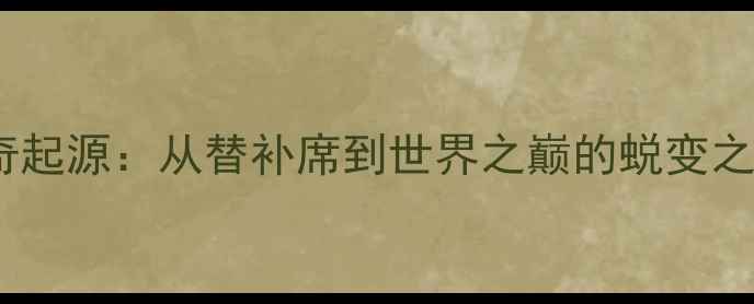 图片 传奇起源：从替补席到世界之巅的蜕变之路1