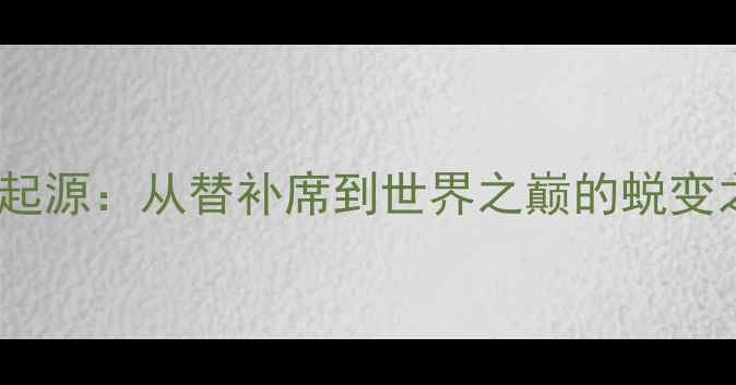 图片 传奇起源：从替补席到世界之巅的蜕变之路2
