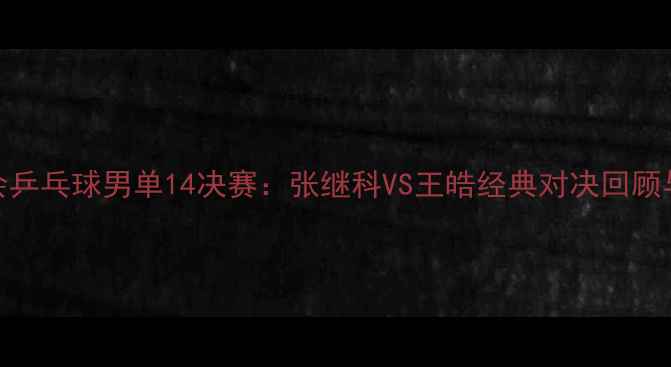 图片 伦敦奥运会乒乓球男单14决赛：张继科VS王皓经典对决回顾与技术分析
