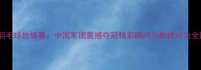 图片 伦敦羽毛球世锦赛：中国军团震撼夺冠精彩瞬间与巅峰对决全回顾1