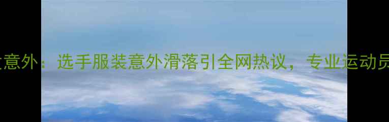 图片 体坛新视角羽毛球赛事突发意外：选手服装意外滑落引全网热议，专业运动员装备选择与赛事应急方案1