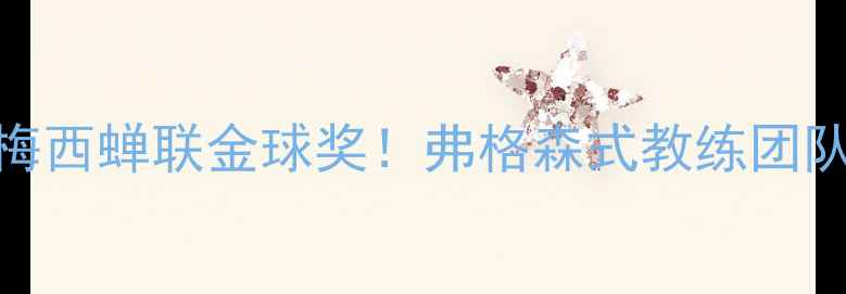 图片 体坛最佳阵容揭晓：梅西蝉联金球奖！弗格森式教练团队如何打造冠军基因？