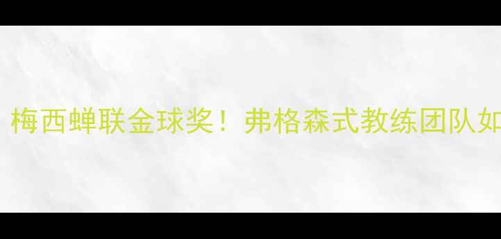 图片 体坛最佳阵容揭晓：梅西蝉联金球奖！弗格森式教练团队如何打造冠军基因？1