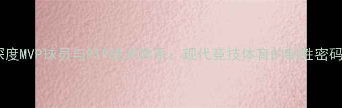 图片 体育战术深度MVP球员与PTP战术体系：现代竞技体育的制胜密码对比研究1