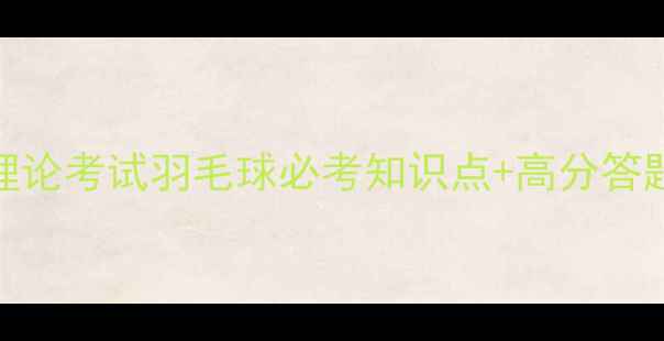 图片 体育理论考试羽毛球必考知识点+高分答题模板