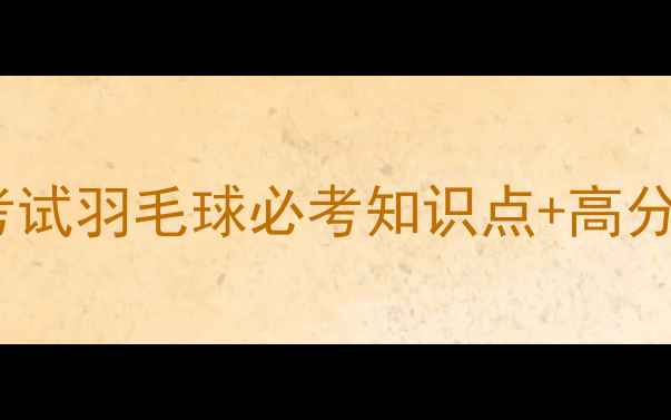 图片 体育理论考试羽毛球必考知识点+高分答题模板1
