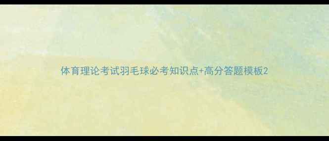 图片 体育理论考试羽毛球必考知识点+高分答题模板2