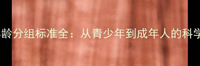 图片 体育赛事年龄分组标准全：从青少年到成年人的科学划分指南2