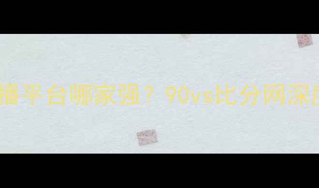 图片 体育赛事比分直播平台哪家强？90vs比分网深度五大核心优势1