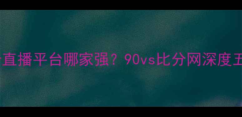 图片 体育赛事比分直播平台哪家强？90vs比分网深度五大核心优势2