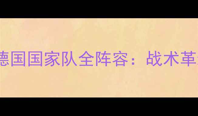 图片 俄罗斯世界杯德国国家队全阵容：战术革新与青春风暴1