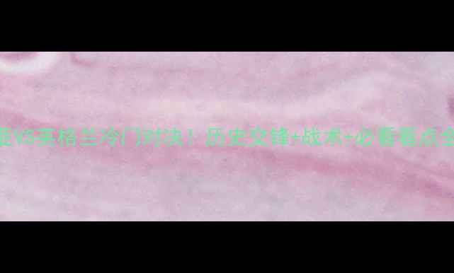 图片 保加利亚VS英格兰冷门对决！历史交锋+战术+必看看点全公开🔥