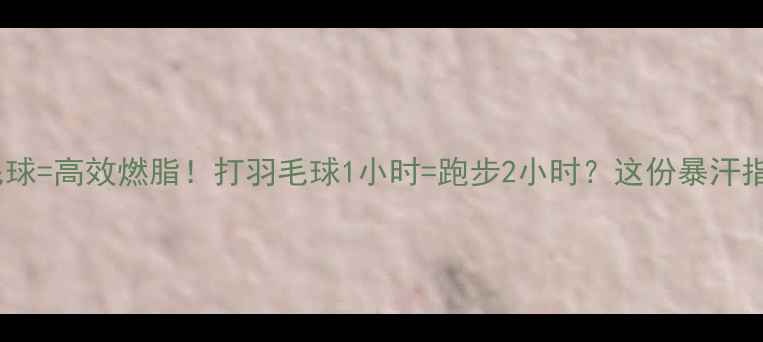 图片 健身+羽毛球=高效燃脂！打羽毛球1小时=跑步2小时？这份暴汗指南请收好