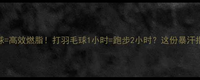 图片 健身+羽毛球=高效燃脂！打羽毛球1小时=跑步2小时？这份暴汗指南请收好1