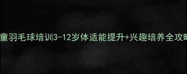 图片 儿童羽毛球培训3-12岁体适能提升+兴趣培养全攻略1