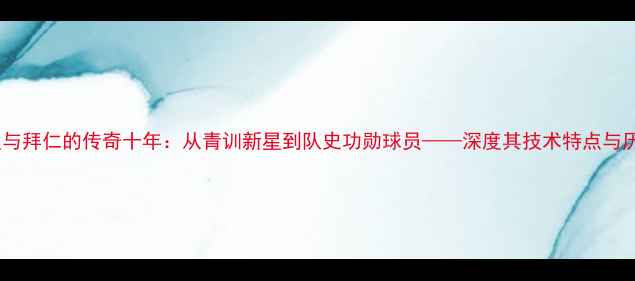图片 克林斯曼与拜仁的传奇十年：从青训新星到队史功勋球员——深度其技术特点与历史地位1