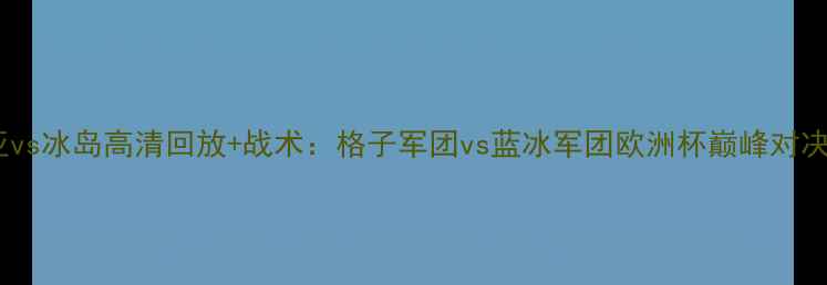 图片 克罗地亚vs冰岛高清回放+战术：格子军团vs蓝冰军团欧洲杯巅峰对决全记录2