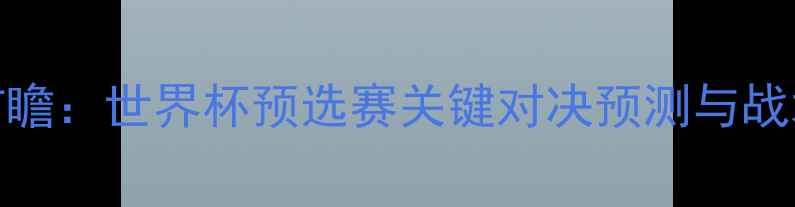 图片 克罗地亚vs希腊比赛前瞻：世界杯预选赛关键对决预测与战术分析（附竞猜指南）