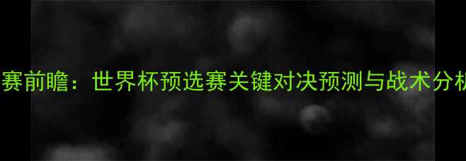 图片 克罗地亚vs希腊比赛前瞻：世界杯预选赛关键对决预测与战术分析（附竞猜指南）1