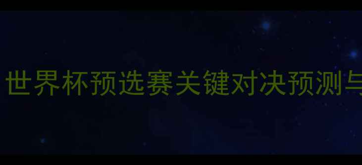 图片 克罗地亚vs希腊比赛前瞻：世界杯预选赛关键对决预测与战术分析（附竞猜指南）2