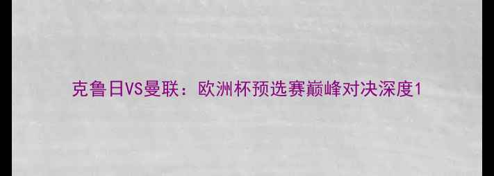图片 克鲁日VS曼联：欧洲杯预选赛巅峰对决深度1