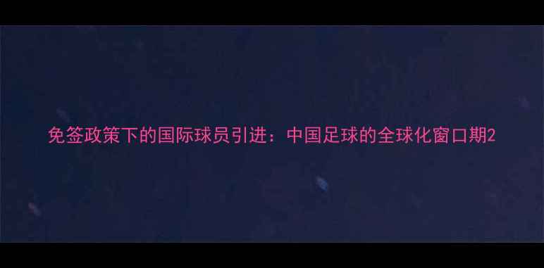 图片 免签政策下的国际球员引进：中国足球的全球化窗口期2