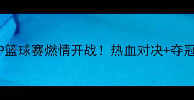 图片 全国MVP篮球赛燃情开战！热血对决+夺冠攻略全