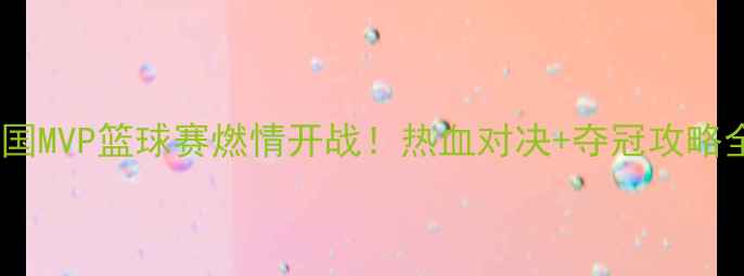 图片 全国MVP篮球赛燃情开战！热血对决+夺冠攻略全2