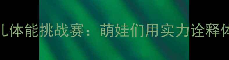 图片 全国少儿体能挑战赛：萌娃们用实力诠释体育精神