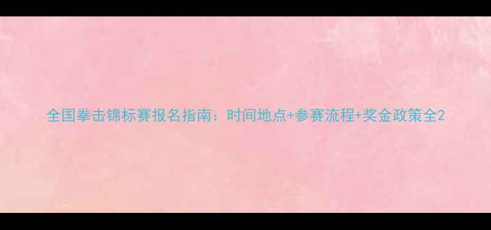 图片 全国拳击锦标赛报名指南：时间地点+参赛流程+奖金政策全2