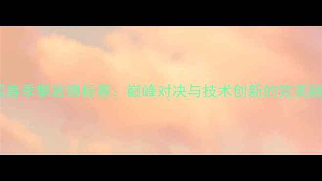 图片 全国春季攀岩锦标赛：巅峰对决与技术创新的完美融合2