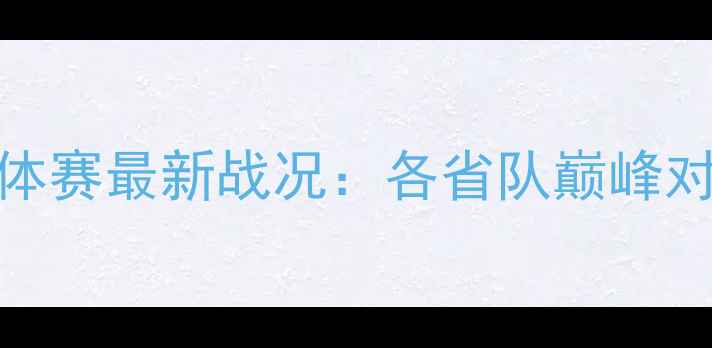 图片 全国羽毛球团体赛最新战况：各省队巅峰对决，冠军归属