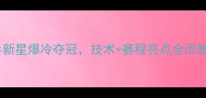 图片 全国锦标赛：国乒新星爆冷夺冠，技术+赛程亮点全回顾（附深度分析）2
