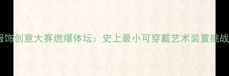 图片 全球微型服饰创意大赛燃爆体坛：史上最小可穿戴艺术装置挑战人类极限2