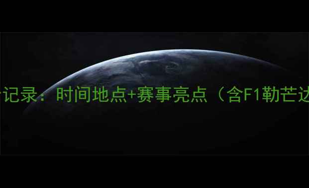 图片 全球赛车比赛全记录：时间地点+赛事亮点（含F1勒芒达喀尔全攻略）1