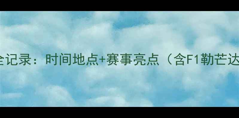 图片 全球赛车比赛全记录：时间地点+赛事亮点（含F1勒芒达喀尔全攻略）2