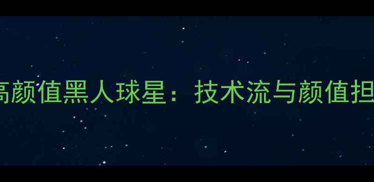 图片 全球足坛十大高颜值黑人球星：技术流与颜值担当的完美结合1