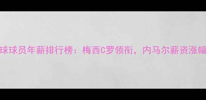 图片 全球足球球员年薪排行榜：梅西C罗领衔，内马尔薪资涨幅引热议