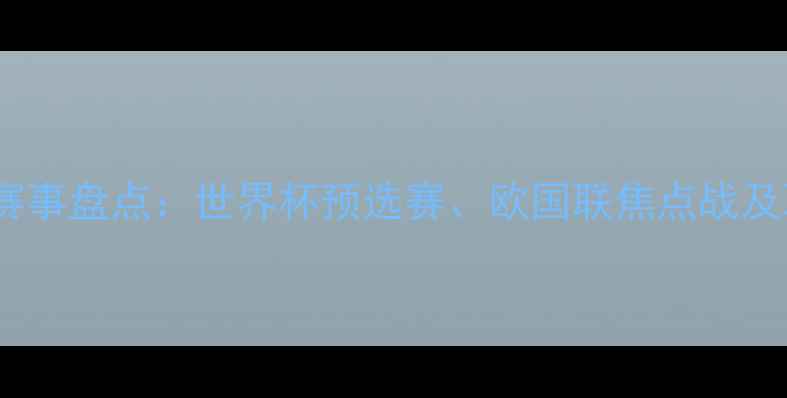 图片 全球足球赛事盘点：世界杯预选赛、欧国联焦点战及联赛动态1