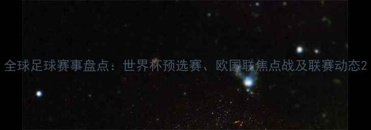 图片 全球足球赛事盘点：世界杯预选赛、欧国联焦点战及联赛动态2
