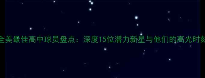 图片 全美最佳高中球员盘点：深度15位潜力新星与他们的高光时刻